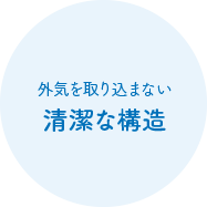 外気を取り込まない清潔な構造